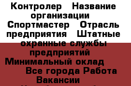 Контролер › Название организации ­ Спортмастер › Отрасль предприятия ­ Штатные охранные службы предприятий › Минимальный оклад ­ 22 000 - Все города Работа » Вакансии   . Челябинская обл.,Коркино г.